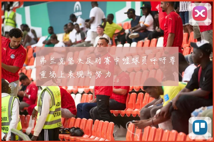 弗兰克坚决反对赛中嘘球员呼吁尊重场上表现与努力