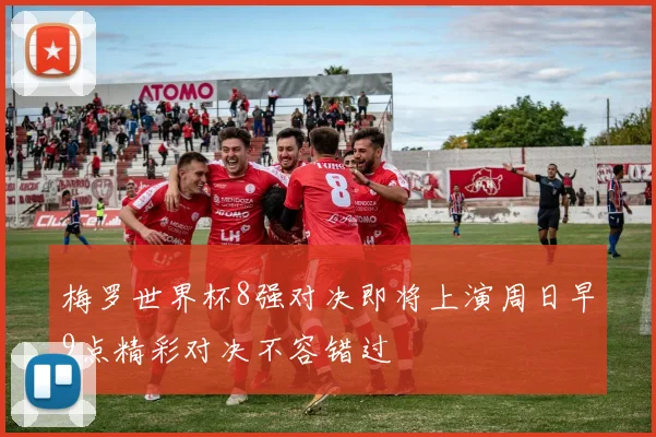 梅罗世界杯8强对决即将上演周日早9点精彩对决不容错过