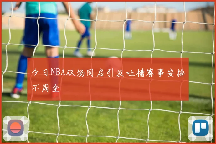 今日NBA双场同启引发吐槽赛事安排不周全