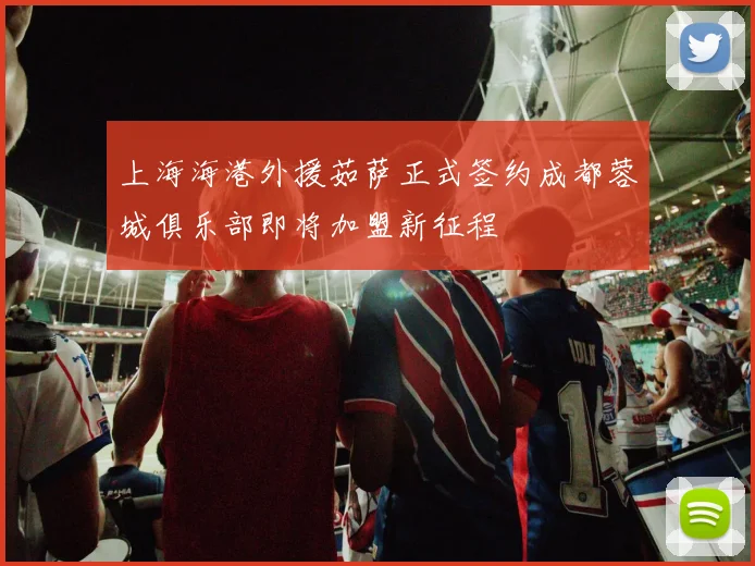 上海海港外援茹萨正式签约成都蓉城俱乐部即将加盟新征程