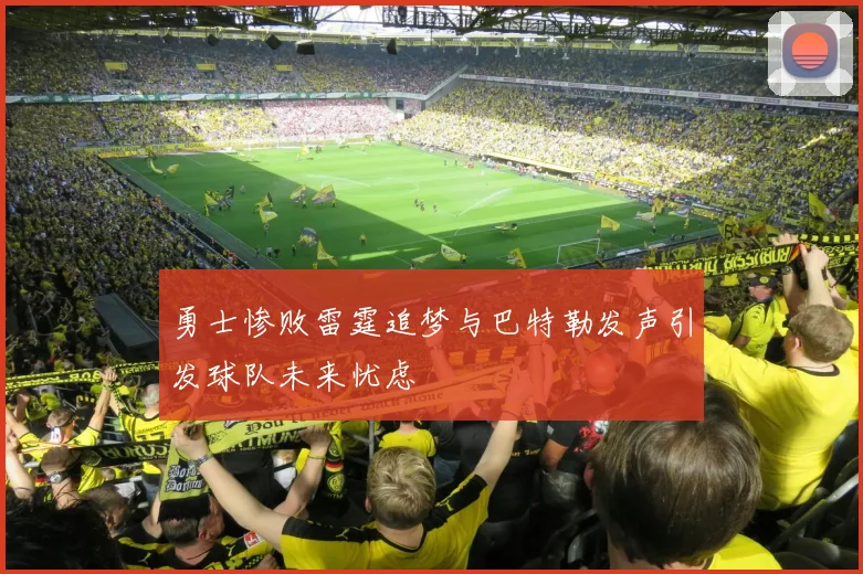 勇士惨败雷霆追梦与巴特勒发声引发球队未来忧虑