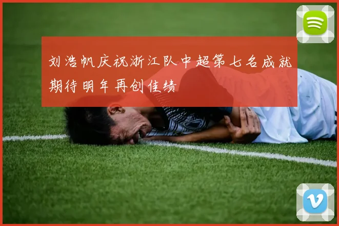 刘浩帆庆祝浙江队中超第七名成就期待明年再创佳绩