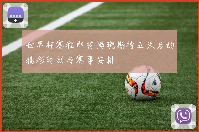 世界杯赛程即将揭晓期待五天后的精彩时刻与赛事安排