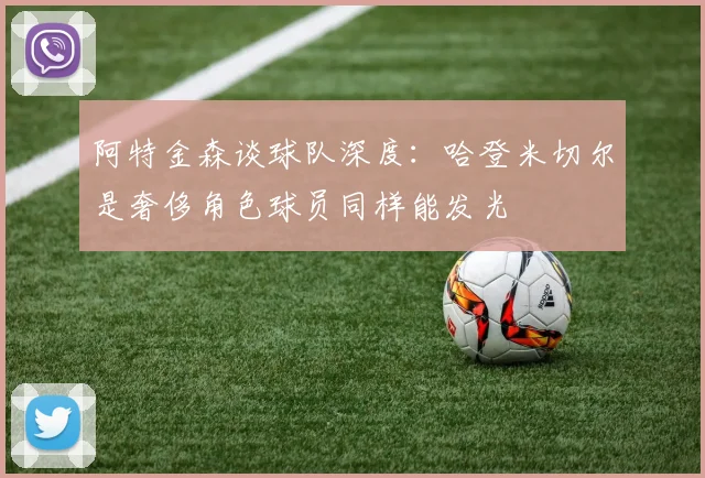 阿特金森谈球队深度：哈登米切尔是奢侈角色球员同样能发光