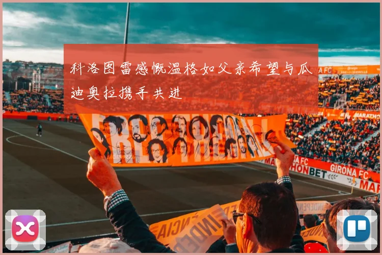 科洛图雷感慨温格如父亲希望与瓜迪奥拉携手共进