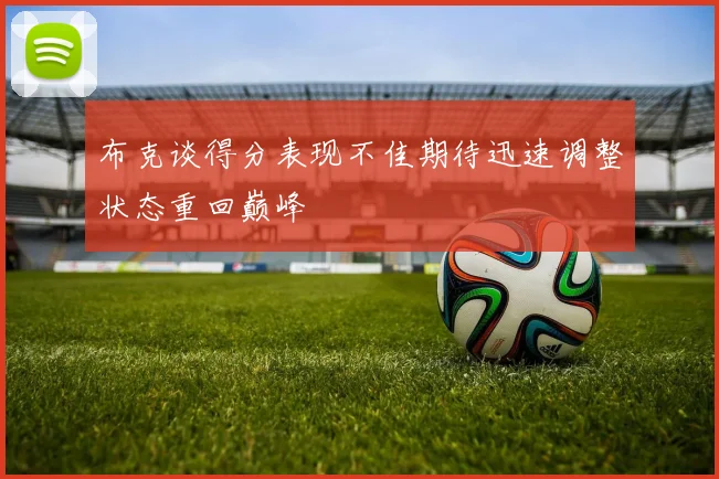 布克谈得分表现不佳期待迅速调整状态重回巅峰