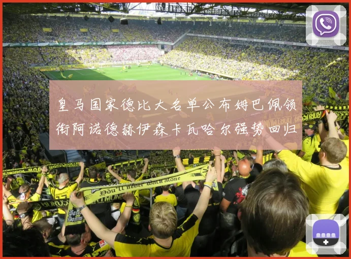 皇马国家德比大名单公布姆巴佩领衔阿诺德赫伊森卡瓦哈尔强势回归