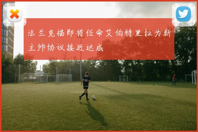 法兰克福即将任命艾伯特里拉为新主帅协议接近达成