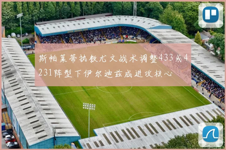 斯帕莱蒂执教尤文战术调整433或4231阵型下伊尔迪兹成进攻核心